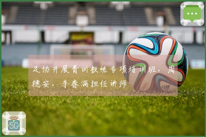 足协开展青训教练专项培训班，周穗安、李春满担任讲师