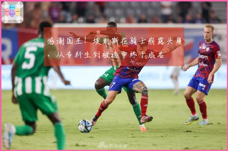 感谢国王！埃利斯在骑士崭露头角，从专科生到被选中终于成名