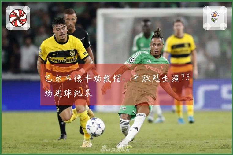 巴尔韦德半场戴帽，平欧冠生涯75场进球纪录