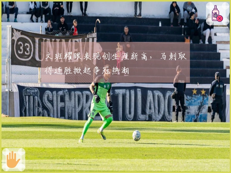 文班耀眼表现创生涯新高，马刺取得连胜掀起争冠热潮