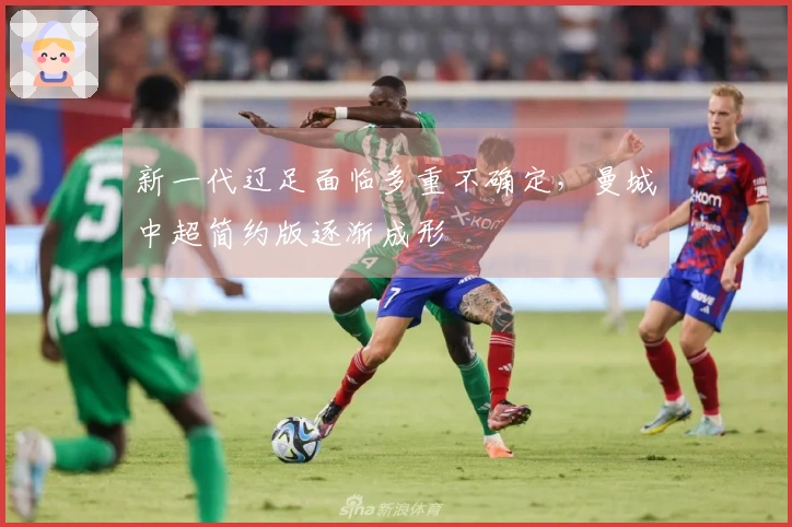 新一代辽足面临多重不确定，曼城中超简约版逐渐成形