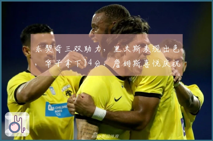 东契奇三双助力，里夫斯表现出色，华子拿下14分，詹姆斯喜悦庆祝