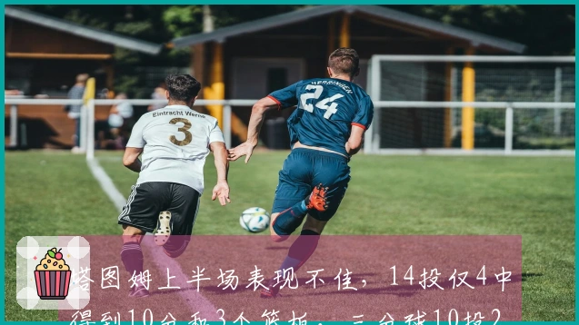 塔图姆上半场表现不佳，14投仅4中得到10分和3个篮板，三分球10投2中