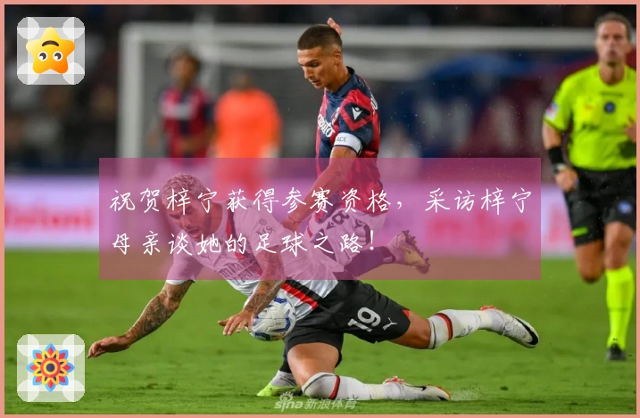 祝贺梓宁获得参赛资格，采访梓宁母亲谈她的足球之路！