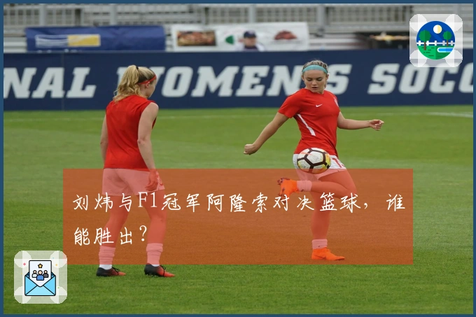 刘炜与F1冠军阿隆索对决篮球，谁能胜出？