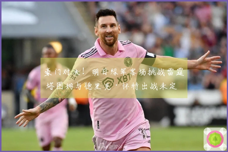 豪门对决！明日绿军客场挑战雷霆 塔图姆与德里克·怀特出战未定