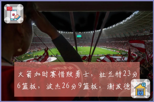 火箭加时赛惜败勇士，杜兰特23分6篮板，波杰26分9篮板，谢泼德30分