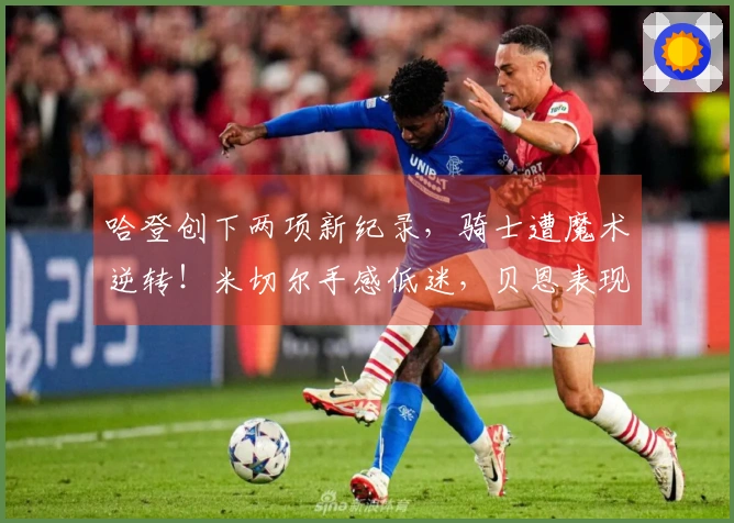 哈登创下两项新纪录，骑士遭魔术逆转！米切尔手感低迷，贝恩表现抢眼。