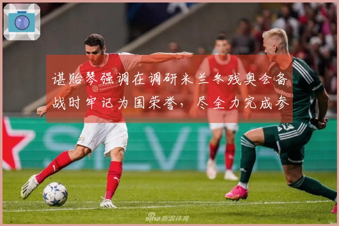 谌贻琴强调在调研米兰冬残奥会备战时牢记为国荣誉，尽全力完成参赛使命