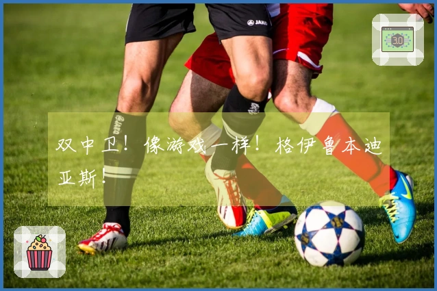 双中卫！像游戏一样！格伊鲁本迪亚斯！