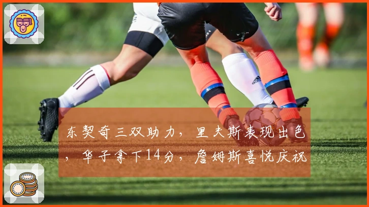 东契奇三双助力，里夫斯表现出色，华子拿下14分，詹姆斯喜悦庆祝