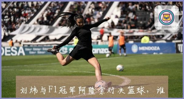 刘炜与F1冠军阿隆索对决篮球，谁能胜出？