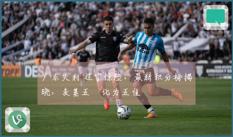 广东失利 辽宁惊险，最新积分榜揭晓，麦基五囧化为五佳