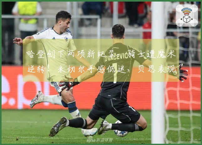 哈登创下两项新纪录，骑士遭魔术逆转！米切尔手感低迷，贝恩表现抢眼。