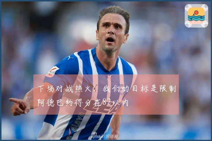 下场对战热火：我们的目标是限制阿德巴约得分在82以内