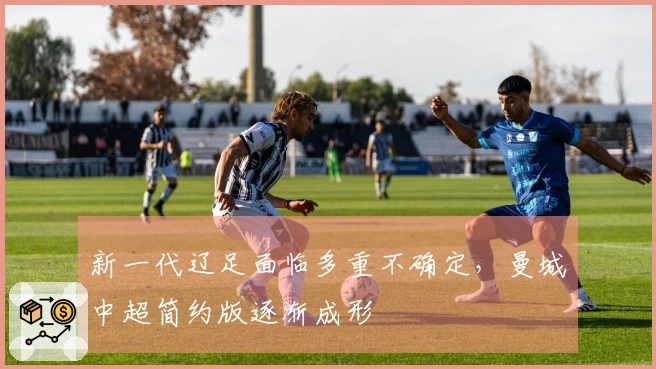 新一代辽足面临多重不确定，曼城中超简约版逐渐成形